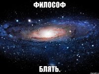 философ блять.