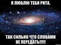 я люблю тебя рита, так сильно что словами не передать!!!!!