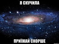 я скучила приїжай скорше