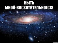 Быть мной-восхитительно(с)Я 