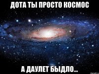 дота ты просто космос а даулет быдло...