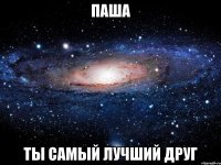 Паша ты самый лучший друг