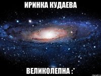 Иринка Кудаева Великолепна :*