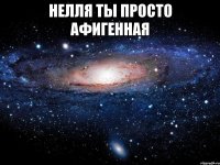 Нелля ты просто афигенная 