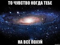 то чувство когда тебе на всё похуй