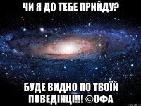 Чи я до тебе прийду? Буде видно по твоїй поведінці!!! ©офа