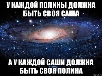 У каждой Полины должна быть своя Саша А у каждой Саши должна быть своя Полина