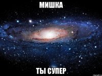 Мишка ты супер