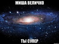 Миша Величко ты супер