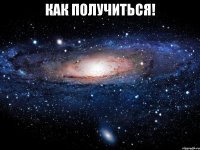 как получиться! 