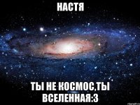 Настя Ты не космос,ты вселенная:3