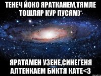 Тенеч йоко яратканем,тямле тошляр кур пусям)* яратамен узене,синегеня алтенкаем биктя кате<З