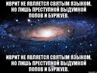 Иврит не является святым языком, но лишь преступной выдумкой попов и буржуев. Иврит не является святым языком, но лишь преступной выдумкой попов и буржуев.