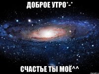 Доброе утро*-* Счастье ты моё^^