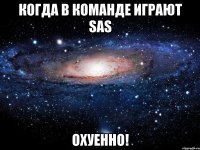 Когда в команде играют SaS охуенно!