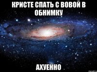 Кристе спать с Вовой в обнимку Ахуенно