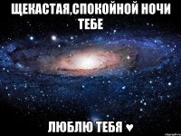 Щекастая,спокойной ночи тебе люблю тебя ♥