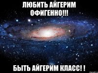 Любить Айгерим офигенно!!! Быть Айгерим класс! !