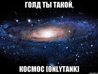 Голд ты такой, космос [OnlyTank]