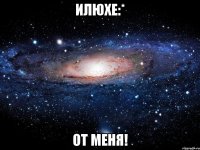 Илюхе:* От меня!