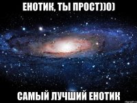 Енотик, ты прост))о) самый лучший енотик