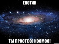 Енотик ты прост))о) космос!