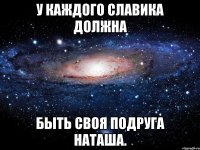 У каждого Славика должна быть своя подруга Наташа.