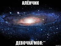 Алёнчик Девочка моя:**