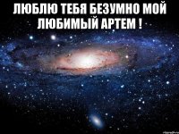 Люблю тебя безумно мой любимый Артем ! 