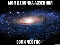 Моя девочка азуенная если честно :*