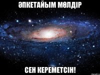 ӘПКЕТАЙЫМ МӨЛДІР СЕН КЕРЕМЕТСІН!