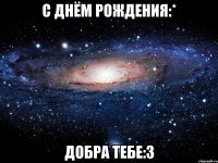 С Днём рождения:* Добра тебе:3