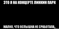 это я на концерте Линкин Парк жалко, что вспышка не сработала..