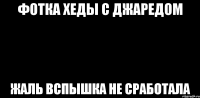 Фотка Хеды с Джаредом жаль вспышка не сработала