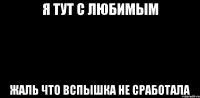 Я тут с любимым Жаль что вспышка не сработала
