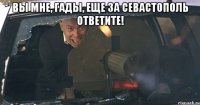 Вы мне, гады, еще за Севастополь ответите! 