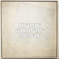 The "EARTH" without "ART" is just "EH"