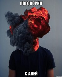 ПОГОВОРИЛ С АНЕЙ