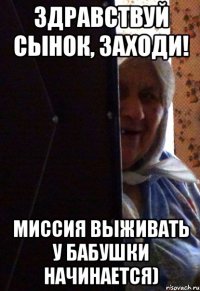 здравствуй сынок, заходи! миссия выживать у бабушки начинается)