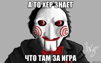 а то хер знает что там за игра