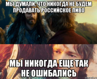 Мы думали, что никогда не будем продавать российское пиво мы никогда еще так не ошибались