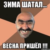 Зима шатал... Весна пришёл !!!