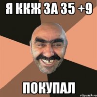 Я ККЖ ЗА 35 +9 ПОКУПАЛ