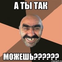 А ты так можешь??????