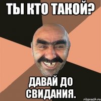 Ты кто такой? давай до свидания.