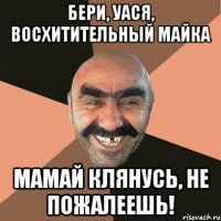 Бери, Уася, восхитительный майка Мамай клянусь, не пожалеешь!