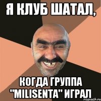 я клуб шатал, когда группа "Milisenta" играл