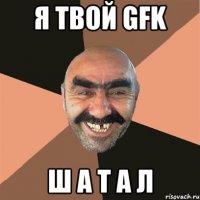 Я твой GFK Ш А Т А Л