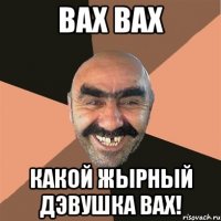 вах вах какой жырный дэвушка вах!