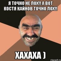 Я точно не лох!! А вот Костя Кайнов точно лох!! Хахаха )